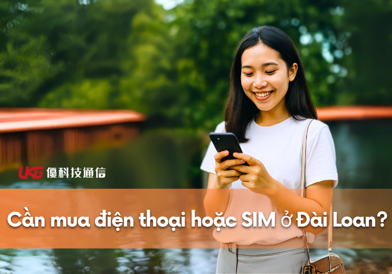 Cần mua điện thoại hoặc SIM ở Đài Loan? Đây là điều mỗi lao động nước ngoài nên biết｜UKG Mobile